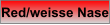 Red/weisse Nase